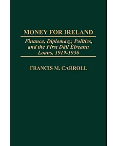 Money for Ireland: Finance, Diplomacy, Politics, and the First Dail Eireann Loans, 1919-1936