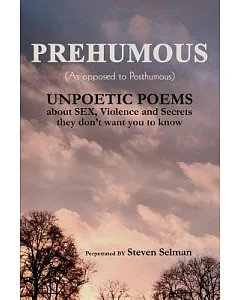 Prehumous As Opposed To Posthumous: Unpoetic Poems About Sex, Violence And Secrets They Don’t Want You To Know