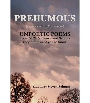Prehumous As Opposed To Posthumous: Unpoetic Poems About Sex, Violence And Secrets They Don’t Want You To Know