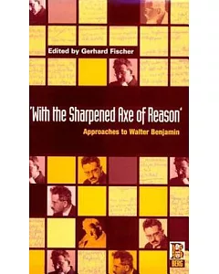 With the Sharpened Axe of Reason: Approaches to Walter Benjamin