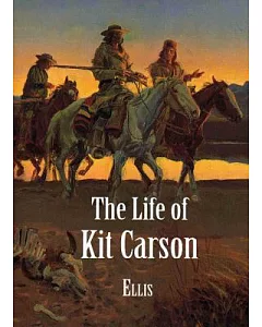 The Life of Kit Carson: Hunter, Trapper, Guide, Indian Agent and Colonel U.s.A.