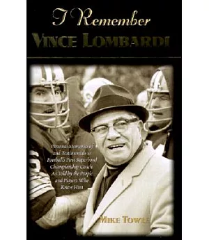 I Remember Vince Lombardi: Personal Memories of and Testimonials to Football’s First Super Bowl Championship Coach As Told by t