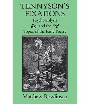 Tennyson’s Fixations: Psychoanalysis and the Topics of the Early Poetry