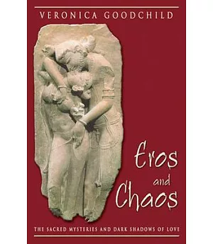Eros and Chaos: The Sacred Mysteries and Dark Shadows of Love