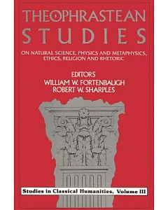 Theophrastean Studies: On Natural Sciences, Physics, and Metaphysics, Ethics, Religion and Rhetoric