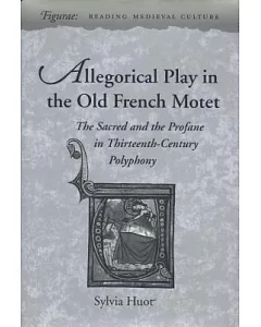 Allegorical Play in the Old French Motet: The Sacred and the Profane in Thirteenth-Century Polyphony
