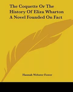 The Coquette Or The History Of Eliza Wharton A Novel Founded On Fact