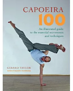 Capoeira 100: An Illustrated Guide to the Essential Movements And Techniques
