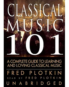 Classical Music 101: A Complege Guide to Learning and Loving Classical Music
