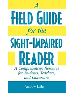 A Field Guide for the Sight-Impaired Reader: A Comprehensive Resource for Students, Teachers, and Librarians