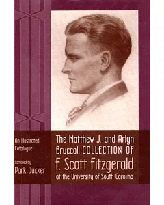 The Matthew J. And Arlyn Bruccoli Collection Of F. Scott Fitzgerald At The University Of South Carolina: An Illustrated Catalogu