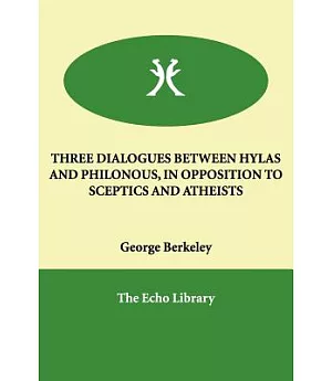 Three Dialogues Between Hylas And Philonous, in Opposition to Sceptics And Atheists