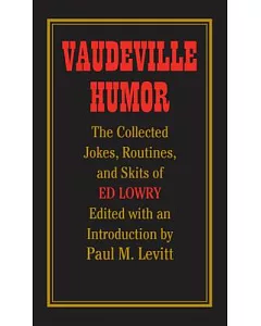 Vaudeville Humor: The Collected Jokes, Routines, And Skits of Ed Lowry