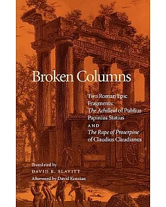 Broken Columns: Two Roman Epic Fragments : The Achilleid of Publius Papinius Statius and the Rape of Proserpine of Claudius Clau