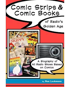 Comic Strips & Comic Books of Radio’s Golden Age 1920s-1950s: A biography of All Radio Shows Based on Comics