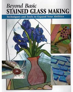 Beyond Basic Stained Glass Making: Techniques and Tools to Expand Your Abilities