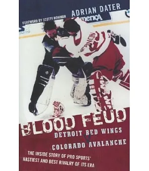 Blood Feud: Detroit Red Wings v. Colorado Avalanche : The Inside Story of Pro Sports’ Nastiest and Best Rivalry of Its Era
