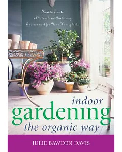 Indoor Gardening the Organic Way: How to Create a Natural And Sustaining Environment for Your Houseplants
