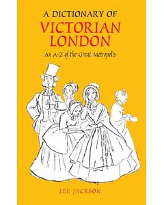 A Dictionary of Victorian London: An A-Z of the Great Metropolis