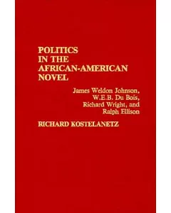 Politics in the African-American Novel: James Weldon Johnson, W.E.B. Dubois, Richard Wright, and Ralph Ellison