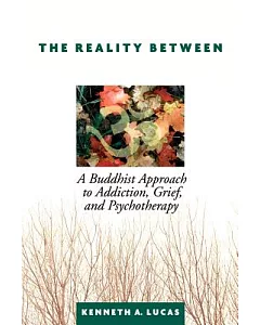 The Reality Between: A Buddhist Approach To Addiction, Grief, And Psychotherapy