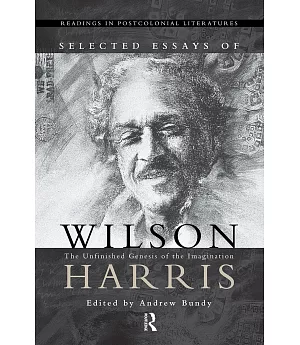 Selected Essays of Wilson Harris: The Unfinished Genesis of the Imagination