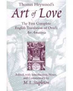 Thomas Heywood’s Art of Love: The First Complete English Translation of Ovid’s Ars Amatoria