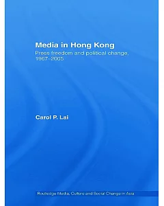Media in Hong Kong: Press Freedom and Political Change, 1967-2005