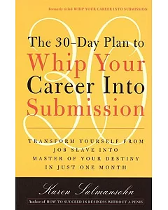 The 30-day Plan to Whip Your Career into Submission: Transform Yourself from Job Slave to Master of Your Destiny in Just One Mon