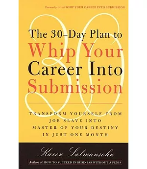 The 30-day Plan to Whip Your Career into Submission: Transform Yourself from Job Slave to Master of Your Destiny in Just One Mon