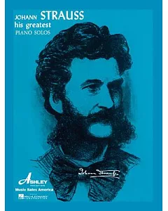 Johann Strauss: His Greatest Waltzes and Light Piano Pieces : A comprehensive Collection of His World Famous Works