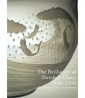The Brilliance of Swedish Glass, 1918-1939: An Alliance of Art and Industry