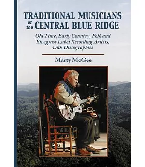Traditional Musicians of the Central Blue Ridge: Old Time, Early Country, Folk and Bluegrass Label Recording Artists, With Disco