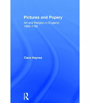 Pictures And Popery: Art And Religion in England, 1660-1760