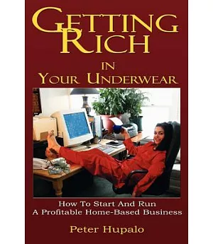 Getting Rich in Your Underwear: How to Start and Run a Profitable Home-based Business