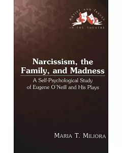 Narcissism, the Family, and Madness: A Self-Psychological Study of Eugene O’Neill and His Plays