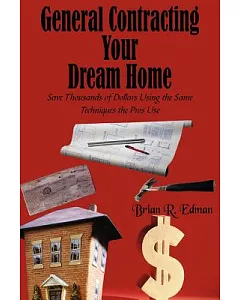 General Contracting Your Dream Home: Save Thousands of Dollars Using the Same Techniques the Pros Use