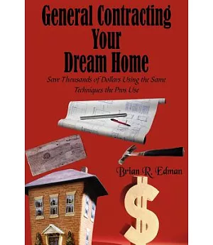 General Contracting Your Dream Home: Save Thousands of Dollars Using the Same Techniques the Pros Use