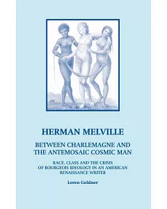Herman Melville: Between Charlemagne And the Antemosaic Cosmic Man: Race, Class And the Crisis of Bourgeois Ideology in an Ameri