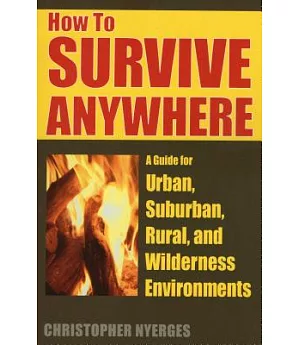 How to Survive Anywhere: A Guide for Urban, Suburban, Rural, And Wilderness Environments