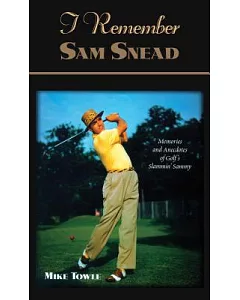 I Remember Sam Snead: Memories and Anecdotes of Golf’s Slammin’ Sammy