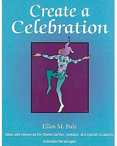 Create a Celebration: Ideas and Resources for Theme Parties, Holidays, and Special Occasions : Activities for All Ages