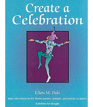 Create a Celebration: Ideas and Resources for Theme Parties, Holidays, and Special Occasions : Activities for All Ages