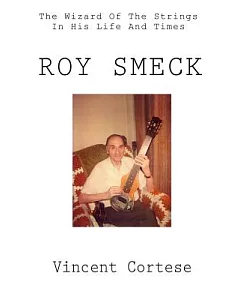 Roy Smeck: The Wizard Of The Strings In His Life And Times