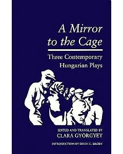 A Mirror to the Cage: Three Contemporary Hungarian Plays