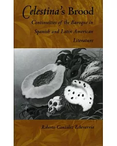 Celestina’s Brood: Continuities of the Baroque in Spanish and Latin American Literatures