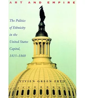 Art & Empire: The Politics of Ethnicity in the United States Capitol, 1815-1860