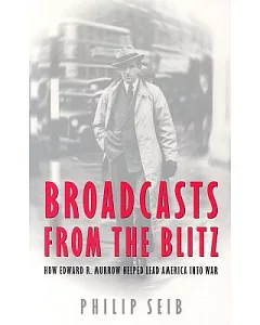 Broadcasts from the Blitz: How Edward R. Murrow Helped Lead America into War