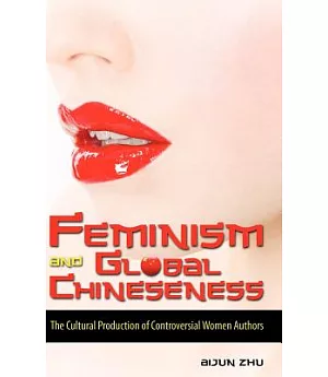 Feminism and Global Chineseness: The Cultural Production of Controversial Women Authors