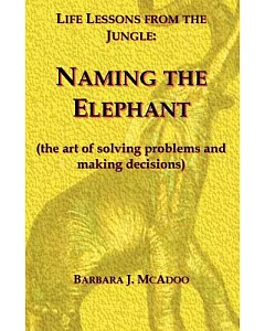 Life Lessons from the Jungle: Naming the Elephant, the Art of Solving Problems And Making Decisions